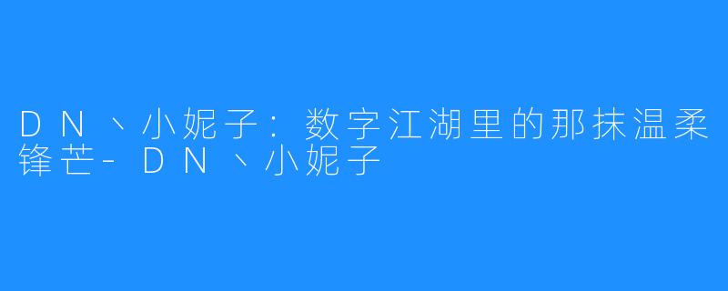 DN丶小妮子:数字江湖里的那抹温柔锋芒-DN丶小妮子