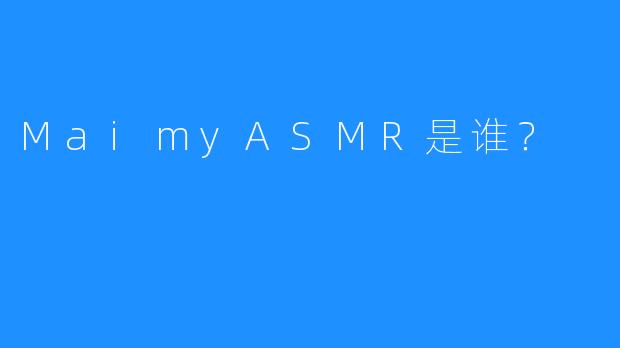 MaimyASMR是谁？